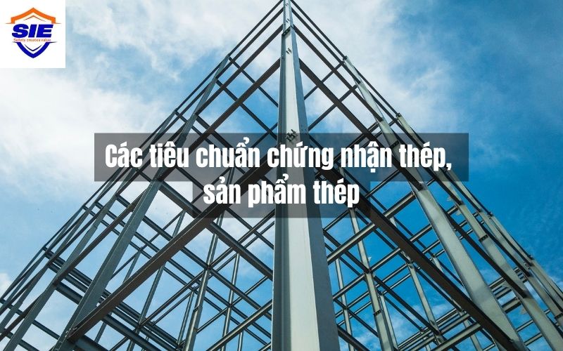 Danh mục sản phẩm thép, ống thép và tiêu chuẩn chứng nhận liên quan